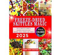 FREEZE-DRIED SKITTLES MAGIC: The Ultimate DIY Candy & Business Creator Guide for 2025 Recipes, Tools, Trends, and Treats