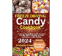 FREEZE DRYING CANDY COOKBOOK: A step by step guide to freeze dry treats Including Tips for launching Your Own Confections creation Business