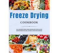 Freeze Drying Cookbook: 100+ Delicious Freeze-Dried Recipes with Step-by-Step Instructions for Long-Lasting Flavor and Nutrition