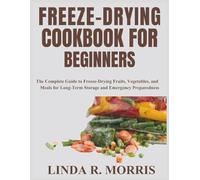 Freeze-Drying Cookbook for Beginners: The Complete Guide to Freeze-Drying Fruits, Vegetables, and Meals for Long-Term Storage and Emergency Preparedness
