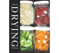 Freeze Drying Log Book: A Journal To Keep Track Of Food Process Batches, Machine Maintenance, Expenses, Dried Vegetables, Fruits, Meal, Expiration And More - Freeze Dryer Accessories For Beginners