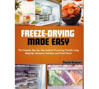 Freeze Drying Made Easy: The Complete Step-by-Step Guide to Preserving Food for Long Shelf Life, Maximum Nutrition, and Fresh Flavor