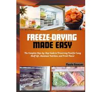 Freeze Drying Made Easy: The Complete Step-by-Step Guide to Preserving Food for Long Shelf Life, Maximum Nutrition, and Fresh Flavor