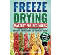 Freeze Drying Mastery For Beginners: Complete Guide to Long-Term Food Storage, Save Money, Reduce Waste and Keep Your Pantry Stocked