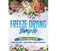 Freeze Drying Simple: Easily and affordably freeze-dry and rehydrate delicious recipes that are suitable for any occasion and can be enjoyed anywhere. From the Kitchen Pantry to the Mountain Hike