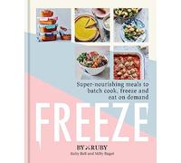 Freeze: Super-nourishing meals to batch cook, freeze and eat on demand (Hardback) - ByRuby Book