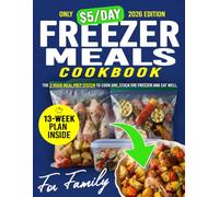 Freezer Meals Cookbook for People Who Are Tired of Thinking About Dinner: The 2-Hour Meal Prep System to Cook Once, Stock the Freezer and Eat Well for Under $5 a Serving with 13-Week Plan Inside