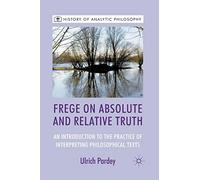Frege on Absolute and Relative Truth: An Introduction to the Practice of Interpreting Philosophical Texts (History of Analytic Philosophy)
