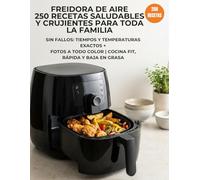 FREIDORA DE AIRE 250 RECETAS SALUDABLES Y CRUJIENTES PARA TODA LA FAMILIA: SIN FALLOS: TIEMPOS Y TEMPERATURAS EXACTOS + FOTOS A TODO COLOR | COCINA FIT, RÁPIDA Y BAJA EN GRASA