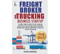 Freight Broker and Trucking Company Business: The most complete Guide to Start, Grow and successfully run your own Freight Brokerage Business and Trucking Company with a Practical Step-by-Step System