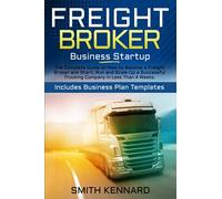 Freight Broker Business Startup: The Complete Guide on How to Become a Freight Broker and Start, Run and Scale-Up a Successful Trucking Company in Less Than 4 Weeks. Includes Business Plan Templates