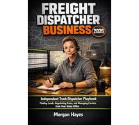 FREIGHT DISPATCHER BUSINESS 2026: Independent Truck Dispatcher Playbook: Finding Loads, Negotiating Rates, and Managing Carriers from Your Home Office