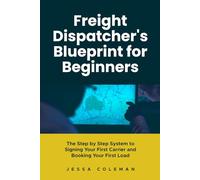 Freight Dispatcher's Blueprint for Beginners: The Step by Step System to Signing Your First Carrier and Booking Your First Load: 5 (The Freight Dispatcher Series)