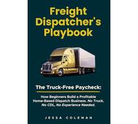 Freight Dispatcher's Playbook: The Truck-Free Paycheck: How Beginners Build a Profitable Home-Based Dispatch Business. No Truck, No CDL, No Experience Needed.: 1 (The Freight Dispatcher Series)