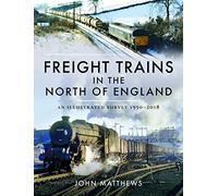 Freight Trains in the North of England: An Illustrated Survey, 1950-2018