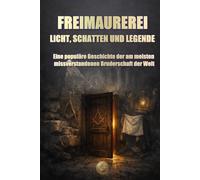 FREIMAUREREI: LICHT, SCHATTEN UND LEGENDE: Eine populäre Geschichte der am meisten missverstande-nen Bruderschaft der Welt (HISTORY 360. Die Welt, die uns geprägt hat)