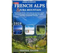 French Alps & Jura Mountain Travel Guide 2026: Your All-in-One Resource: Explore Must-See Attractions, Curated Itineraries, Budget-Friendly and Accessible Stays, Up-to-Date Essentials, and Sustainabl