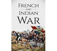 French and Indian War: A History From Beginning to End: 4 (Native American History)
