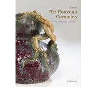 French Art Nouveau Ceramics: An Illustrated Dictionary by Paul Arthur (2015-05-19)