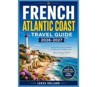 FRENCH ATLANTIC COAST TRAVEL GUIDE 2026-2027: Your Complete Companion to Bordeaux Wine Country, Basque Villages, Coastal Dunes, and the Art of Slow Travel Along France's Western Shore