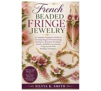 French Beaded Fringe Jewelry: A Complete Beginner's Guide to Creating Elegant Floral Earrings, Necklaces, Bracelets, Pendants, Tassels, and Boho Accessories Using French Wire Beading Techniques