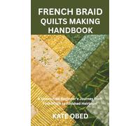 FRENCH BRAID QUILTS MAKING HANDBOOK: A Stress-Free Beginner's Journey from First Stitch to Finished Heirloom