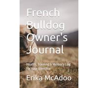 French Bulldog Owner's Journal: Everything Essential Your Frenchie Need | The Complete Health, Training & Daily Dog Care Log | Guide for Bulldog Owners
