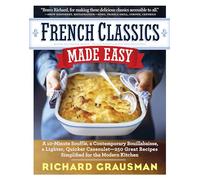 French Classics Made Easy: A 10 Minute Souffle, a Contemporary Bouillabaisse, A Lighter, Quicker Cassoulet - 250 Great Recipes Simplified for the Modern Kitchen