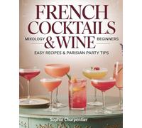 French Cocktails & Wine: Mixology for Beginners: Easy Recipes Parisian Party Tips