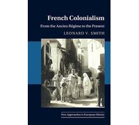 French Colonialism: From the Ancien Régime to the Present: 65 (New Approaches to European History, Series Number 65)