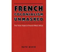 French Colonialism Unmasked: The Vichy Years in French West Africa (France Overseas: Studies in Empire and Decolonization)