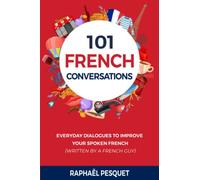 French Conversation: 101 Everyday Dialogues to Improve Your Spoken French (written by a French Guy) (Learn French For Beginners)