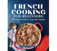 French Cooking for Beginners: 75+ Classic Recipes to Cook Like a Parisian