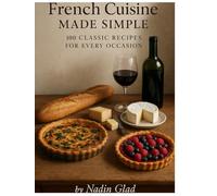 French Cooking Made Simple: 100 Classic Recipes for Home Chefs