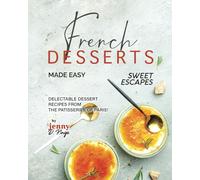 French Desserts Made Easy: Delectable Dessert Recipes from The Patisseries of Paris! (Sweet Escapes)