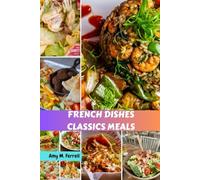 FRENCH DISHES CLASSICS MEALS: Easy Essential Elevated Cookbook Savory Recipes With Healthy Delicious Authentic Vibrant Wellness Favorite Food Diet