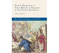 French Emigration to Great Britain in Response to the French Revolution (War, Culture and Society, 1750-1850)