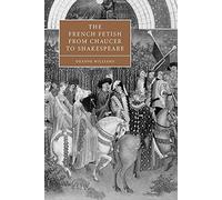 French Fetish Chaucer Shakespeare: 47 (Cambridge Studies in Renaissance Literature and Culture, Series Number 47)
