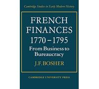 French Finances 1770-1795: From Business to Bureaucracy (Cambridge Studies in Early Modern History)