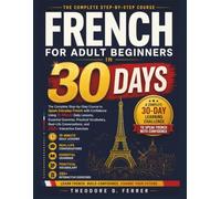 French for Adult Beginners in 30 Days: The Complete Step-by-Step Course to Speak Everyday French with Confidence Using 15-Minute Daily Lessons, Real-Life Conversations, and 250+ Interactive Exercises