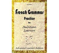 French Grammar Practice for Ambitious Learners - Advanced Learner's Edition: 3 (French for Ambitious Learners)