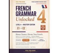 French Grammar Unlocked: Level 4 - Advanced C1-C2 Edition: Master Advanced French Grammar -Literary Tenses, Subjunctive Nuance, Idiomatic Precision, ... with Answers (FRENCH UNLOCKED SERIES)