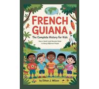 French Guiana: The Complete History for Kids: How a Small Land Became Home to Many Different People (Collections of Historical country books in south America)