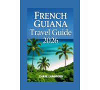 FRENCH GUIANA TRAVEL GUIDE 2026: Your Essential Guide to French Guiana’s Wild Wonders and French Charm - Illustrated with Photos (VACATION DESTINATIONS)