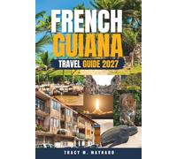 FRENCH GUIANA TRAVEL GUIDE 2027: South America's Wild Frontier Rockets, Rainforest, and Ruins from the Guiana Space Centre to Devil's Island