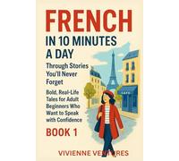 French in 10 Minutes a Day Through Stories You’ll Never Forget: Bold, Real-Life Tales for Adult Beginners Who Want to Speak with Confidence (French in 10 minutes a day: BOOK 1)