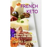 FRENCH KETO: 101 Easy Delicious Sugar-Free Recipes