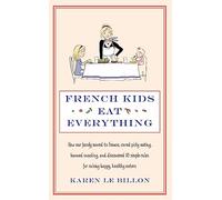 French Kids Eat Everything: How our family moved to France, cured picky eating, banned snacking and discovered 10 simple rules for raising happy, healthy eaters