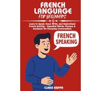FRENCH LANGUAGE FOR BEGINNERS: Learn to Speak, Read, Write, and Understand French Quickly - Essential Words, Phrases & Grammar for Everyday Conversation (Language Mastery Guides)
