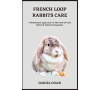 FRENCH LOOP RABBITS CARE: A Methodical Approach To The Care Of Your Beloved Animal Companion